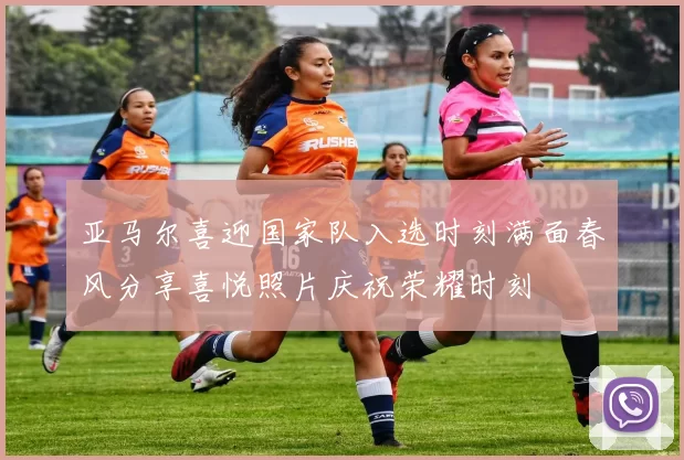 亚马尔喜迎国家队入选时刻满面春风分享喜悦照片庆祝荣耀时刻