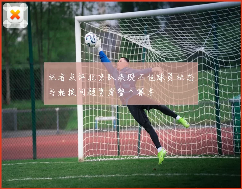 记者点评北京队表现不佳球员状态与轮换问题贯穿整个赛季