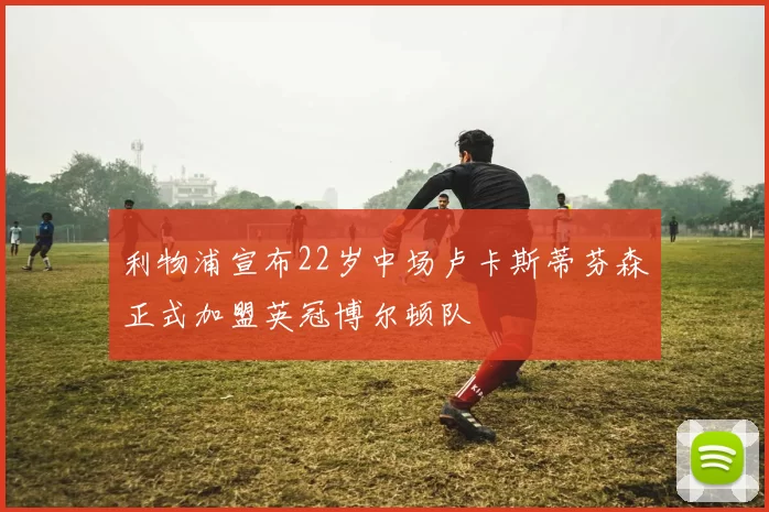 利物浦宣布22岁中场卢卡斯蒂芬森正式加盟英冠博尔顿队